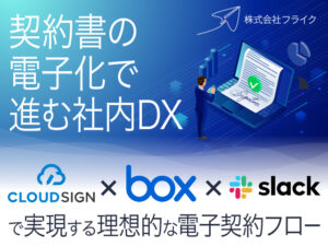 契約書の電子化で進む社内DX〜CLOUDSIGN×Box×Slackで実現する理想的な電子契約フロー〜