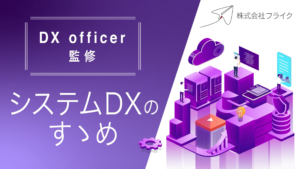 【DX Officer監修】 システムDXのすゝめ