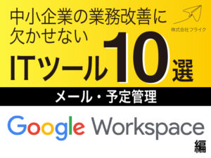 中小企業の業務改善に欠かせないITツール10選〜メール・予定管理「Google Workspace」編〜