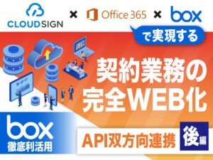 【API双方向連携・後編】CLOUDSIGN×Office365×boxで取り組む契約業務の完全WEB化