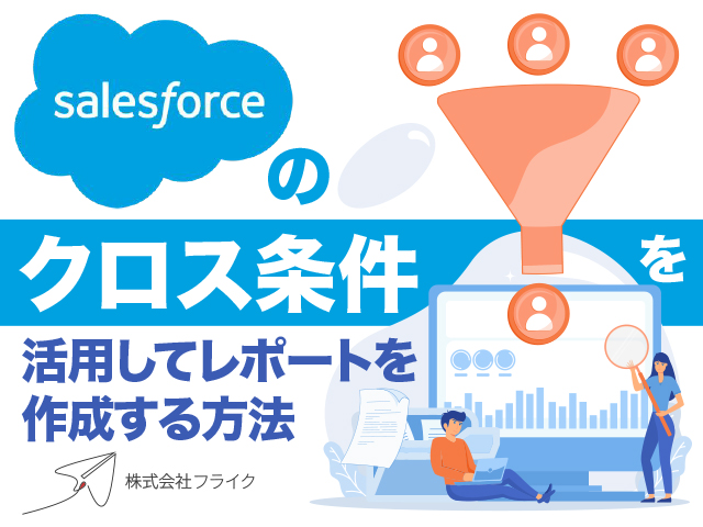 【便利機能】Salesforceのクロス条件を利用してレポートを作成する方法！