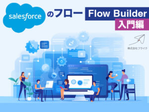 【完全版】Salesforceのフロー（Flow Builder）の入門編