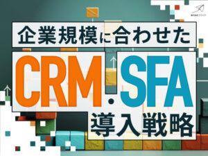 企業規模に合わせたCRM・SFA導入戦略