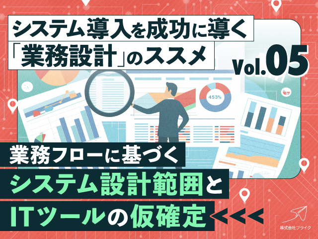 システム導入を成功に導く「業務設計」のススメ：（5）業務フローに基づくシステム設計範囲とITツールの仮確定