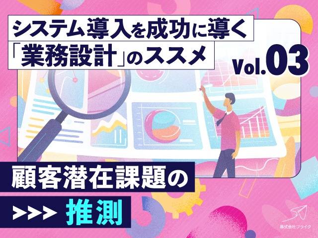 システム導入を成功に導く「業務設計」のススメ：（3）顧客潜在課題の推測