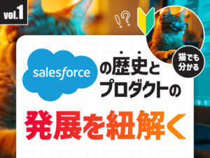 猫でもわかる！はじめてのSalesforce　第一部：Salesforceの歴史とプロダクトの発展を紐解く