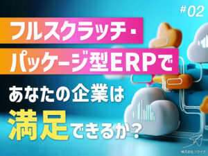 Salesforce x クラウドERPで築く全社最適化の経営基盤 第二部：フルスクラッチ・パッケージ型ERPであなたの企業は満足できるか？