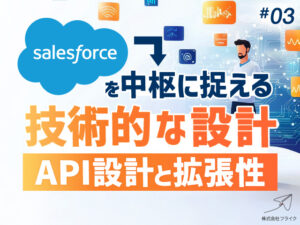 Salesforce x クラウドERPで築く全社最適化の経営基盤 第三部：「Salesforceを中核に据える技術的な理由：API設計力と拡張性」