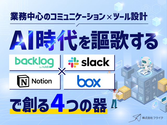 AI時代を謳歌するBacklog×Slack×Notion×Boxで創る4つの器