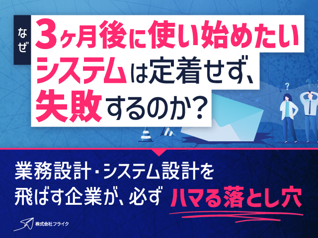 なぜ3ヶ月後に使い始めたいシステムは定着せず、失敗するのか？