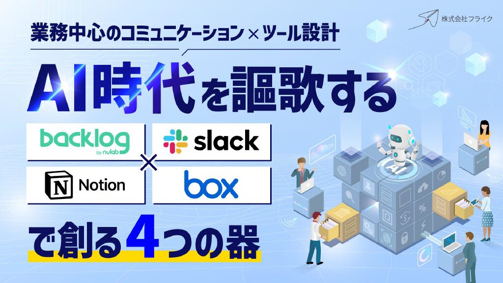 AI時代を謳歌するBacklog×Slack×Notion×Boxで創る4つの器