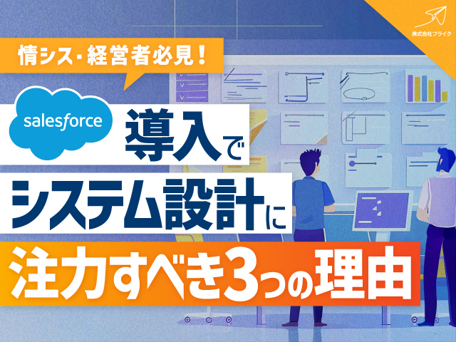 【情シス・経営者必見】Salesforce導入でシステム設計に注力すべき3つの理由