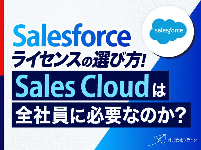 Salesforceライセンスの選び方｜Sales Cloudは全社員に必要なのか